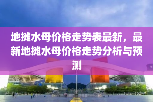地摊水母价格走势表最新，最新地摊水母价格走势分析与预测