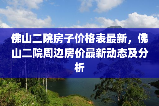 佛山二院房子价格表最新，佛山二院周边房价最新动态及分析