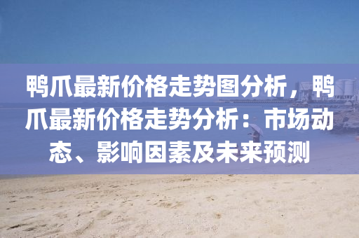 鸭爪最新价格走势图分析，鸭爪最新价格走势分析：市场动态、影响因素及未来预测