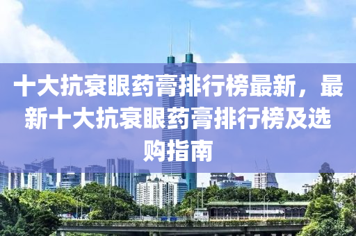 十大抗衰眼药膏排行榜最新，最新十大抗衰眼药膏排行榜及选购指南