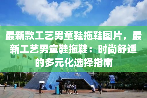 最新款工艺男童鞋拖鞋图片，最新工艺男童鞋拖鞋：时尚舒适的多元化选择指南