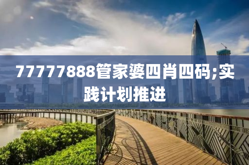 77777888管家婆四肖四码;实践计划推进
