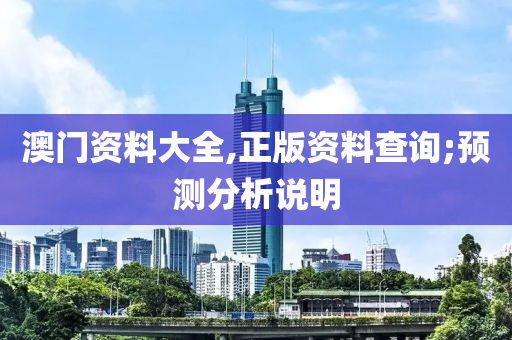 澳门资料大全,正版资料查询;预测分析说明