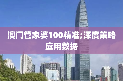 澳门管家婆100精准;深度策略应用数据