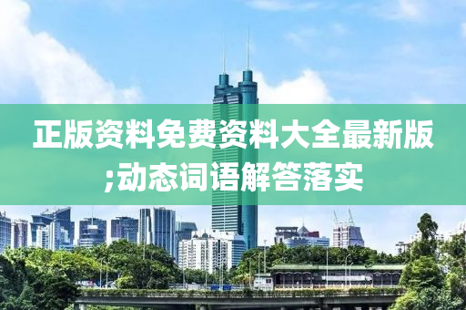 正版资料免费资料大全最新版;动态词语解答落实