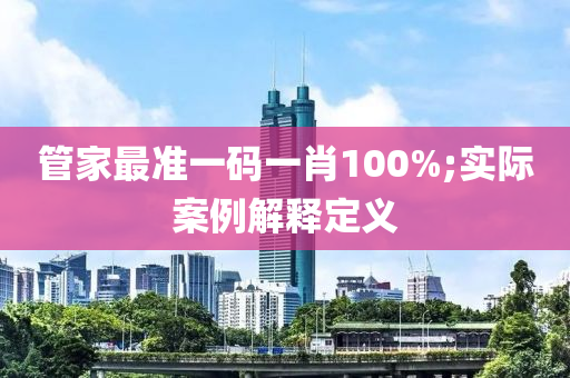 管家最准一码一肖100%;实际案例解释定义