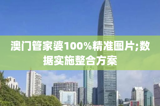 澳门管家婆100%精准图片;数据实施整合方案
