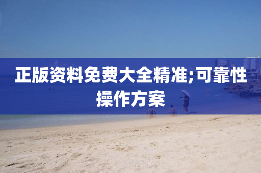正版资料免费大全精准;可靠性操作方案