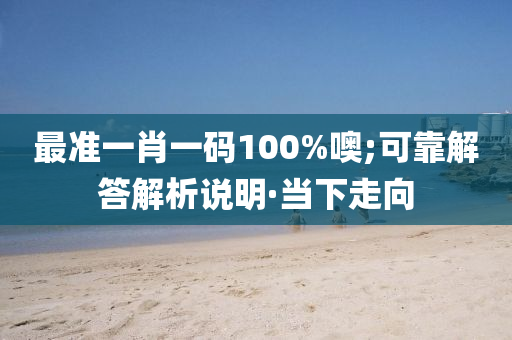 最准一肖一码100%噢;可靠解答解析说明·当下走向