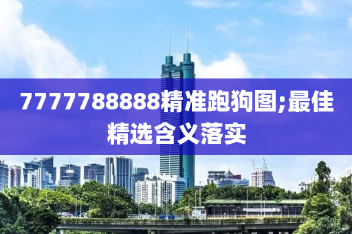 7777788888精准跑狗图;最佳精选含义落实