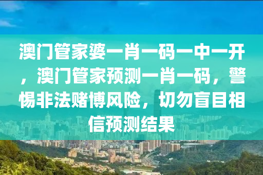 澳门管家婆一肖一码一中一开，澳门管家预测一肖一码，警惕非法赌博风险，切勿盲目相信预测结果