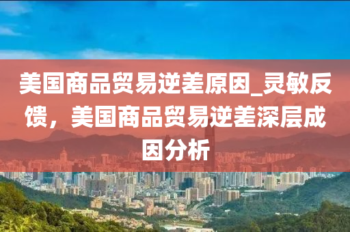 美国商品贸易逆差原因_灵敏反馈，美国商品贸易逆差深层成因分析