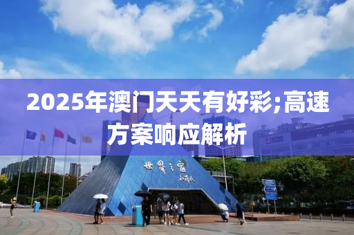2025年澳门天天有好彩;高速方案响应解析