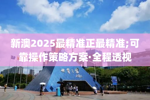 新澳2025最精准正最精准;可靠操作策略方案·全程透视