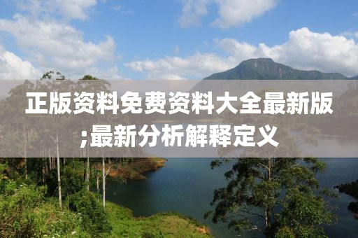 正版资料免费资料大全最新版;最新分析解释定义