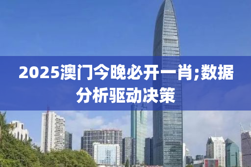 2025澳门今晚必开一肖;数据分析驱动决策