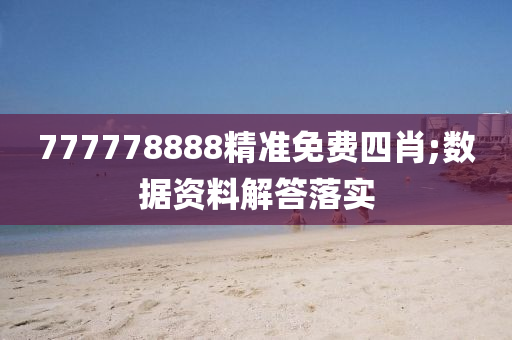 777778888精准免费四肖;数据资料解答落实