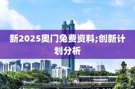 新2025奥门兔费资料;创新计划分析