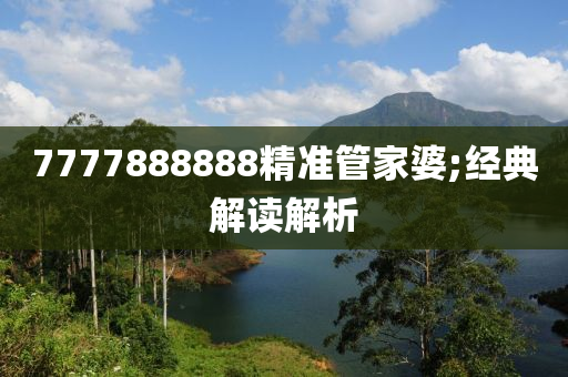 7777888888精准管家婆;经典解读解析