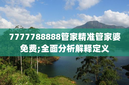 7777788888管家精准管家婆免费;全面分析解释定义