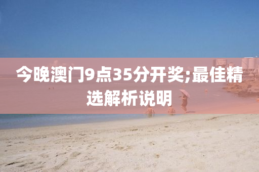 今晚澳门9点35分开奖;最佳精选解析说明