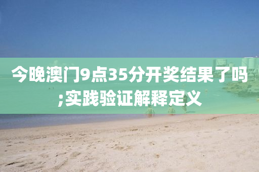 今晚澳门9点35分开奖结果了吗;实践验证解释定义