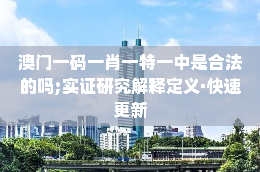 澳门一码一肖一特一中是合法的吗;实证研究解释定义·快速更新