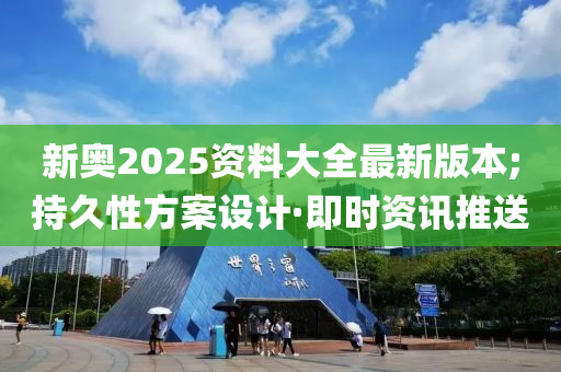 新奥2025资料大全最新版本;持久性方案设计·即时资讯推送