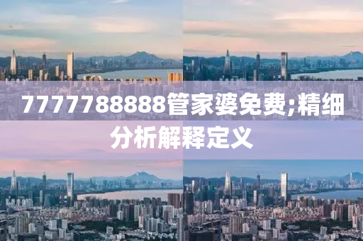 7777788888管家婆免费;精细分析解释定义