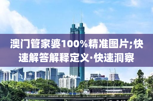 澳门管家婆100%精准图片;快速解答解释定义·快速洞察