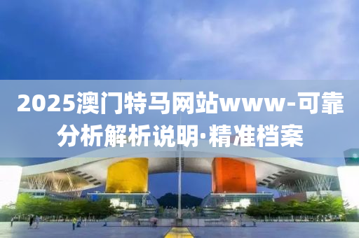2025澳门特马网站www-可靠分析解析说明·精准档案