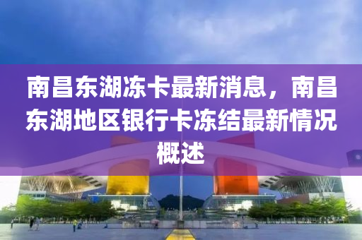 南昌东湖冻卡最新消息，南昌东湖地区银行卡冻结最新情况概述