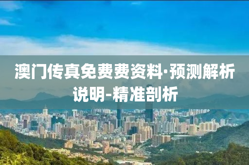 澳门传真免费费资料·预测解析说明-精准剖析
