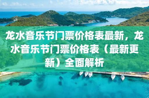 龙水音乐节门票价格表最新，龙水音乐节门票价格表（最新更新）全面解析