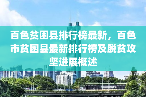 百色贫困县排行榜最新，百色市贫困县最新排行榜及脱贫攻坚进展概述