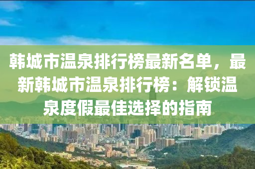 韩城市温泉排行榜最新名单，最新韩城市温泉排行榜：解锁温泉度假最佳选择的指南