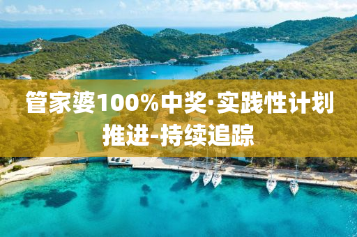 管家婆100%中奖·实践性计划推进-持续追踪