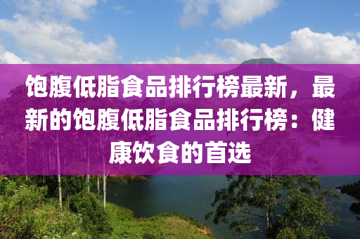 饱腹低脂食品排行榜最新，最新的饱腹低脂食品排行榜：健康饮食的首选