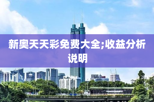 新奥天天彩免费大全;收益分析说明