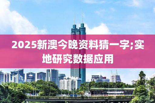 2025新澳今晚资料猜一字;实地研究数据应用