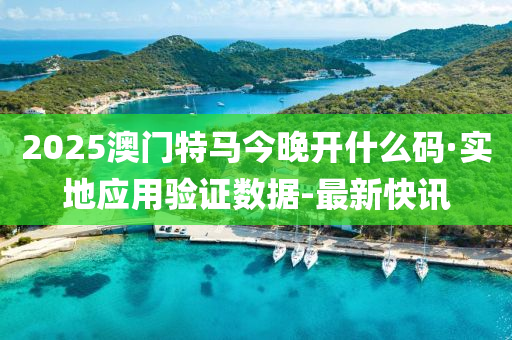 2025澳门特马今晚开什么码·实地应用验证数据-最新快讯