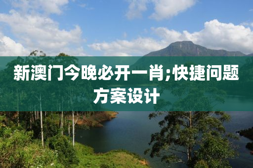 新澳门今晚必开一肖;快捷问题方案设计