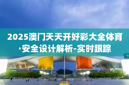 2025澳门天天开好彩大全体育·安全设计解析-实时跟踪