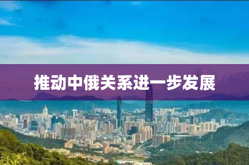 推动中俄关系进一步发展