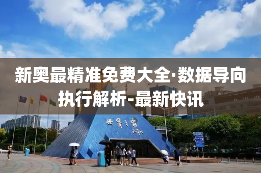 新奥最精准免费大全·数据导向执行解析-最新快讯