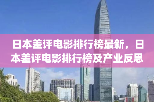 日本差评电影排行榜最新，日本差评电影排行榜及产业反思