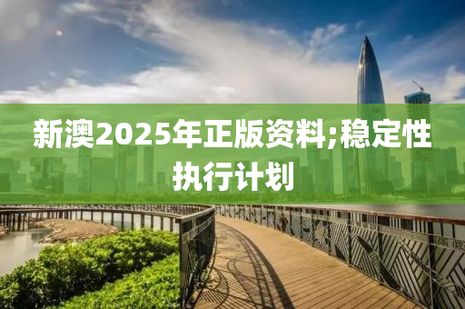 新澳2025年正版资料;稳定性执行计划