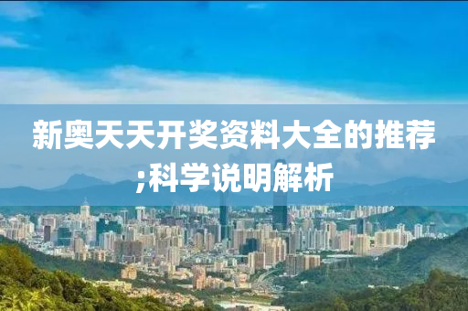 新奥天天开奖资料大全的推荐;科学说明解析