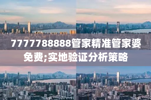 7777788888管家精准管家婆免费;实地验证分析策略