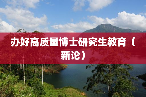 办好高质量博士研究生教育（新论）